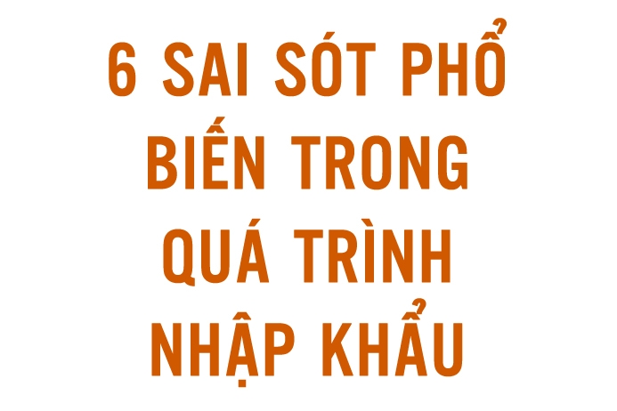 6 SAI SÓT PHỔ BIẾN TRONG QUÁ TRÌNH NHẬP KHẨU